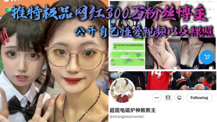 推特极品网红300万粉丝博主，超能电磁能神教教主，公开自己性爱视频以及裸照海报剧照