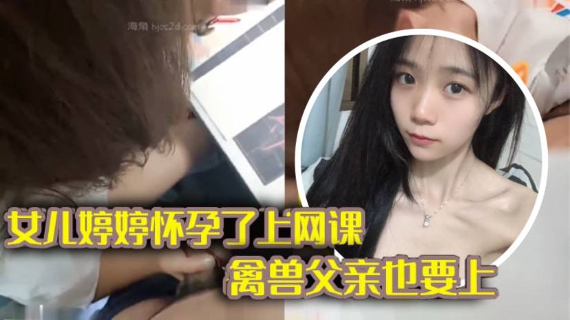 【完整版父女乱伦】女儿上网课_禽兽父亲也不放过 把女儿拉到床上大干一场海报剧照