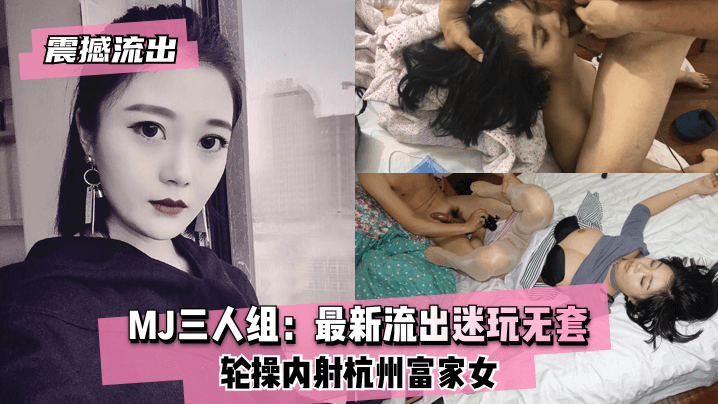 【震撼流出】MJ三人组：最新流出迷玩无套轮操内射杭州富家女海报剧照